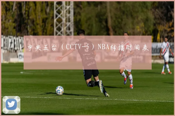 中央五台（CCTV-5）NBA转播时间表
