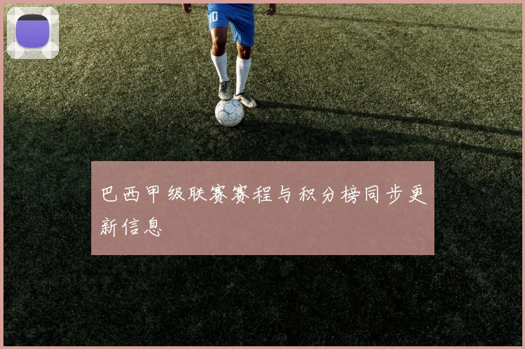 巴西甲级联赛赛程与积分榜同步更新信息