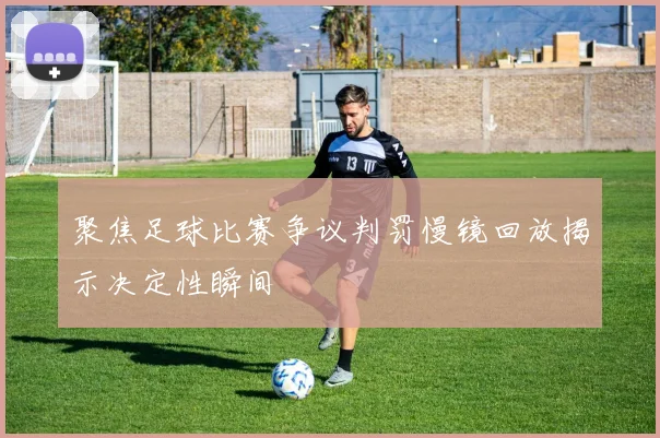 聚焦足球比赛争议判罚慢镜回放揭示决定性瞬间