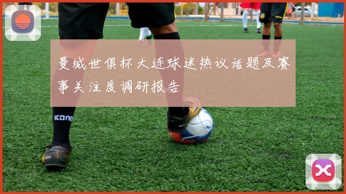 曼城世俱杯大连球迷热议话题及赛事关注度调研报告