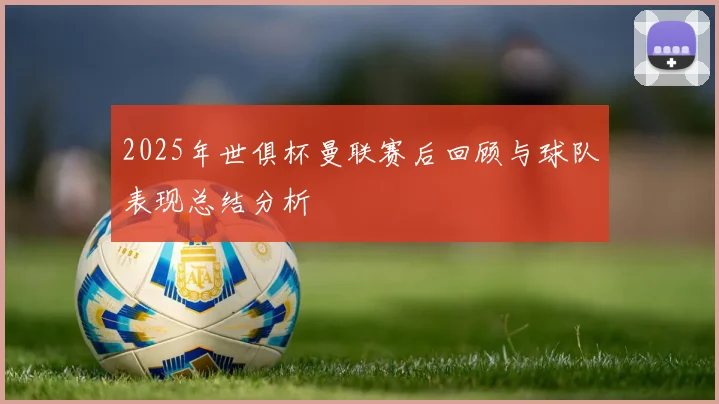 2025年世俱杯曼联赛后回顾与球队表现总结分析