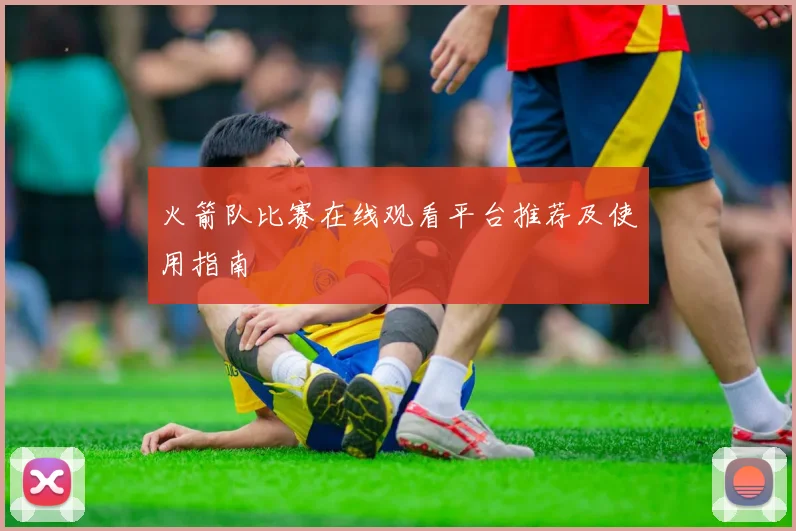火箭队比赛在线观看平台推荐及使用指南